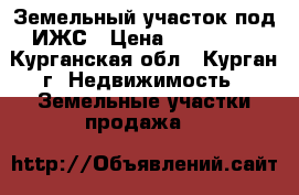 Земельный участок под ИЖС › Цена ­ 400 000 - Курганская обл., Курган г. Недвижимость » Земельные участки продажа   
